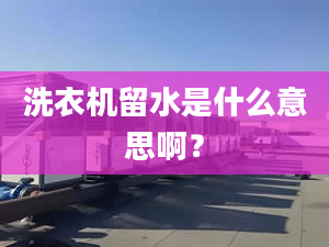 洗衣機(jī)留水是什么意思啊？