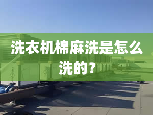 洗衣機(jī)棉麻洗是怎么洗的？