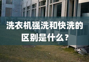 洗衣機(jī)強(qiáng)洗和快洗的區(qū)別是什么？