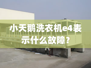 小天鵝洗衣機(jī)e4表示什么故障？