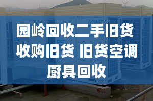 園嶺回收二手舊貨 收購(gòu)舊貨 舊貨空調(diào)廚具回收