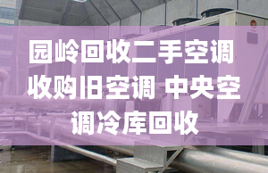 園嶺回收二手空調(diào) 收購(gòu)舊空調(diào) 中央空調(diào)冷庫(kù)回收