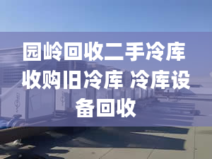 園嶺回收二手冷庫 收購舊冷庫 冷庫設備回收