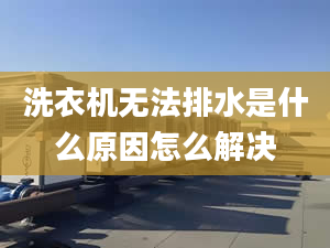 洗衣機無法排水是什么原因怎么解決