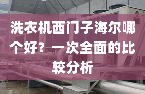 洗衣機西門子海爾哪個好？一次全面的比較分析