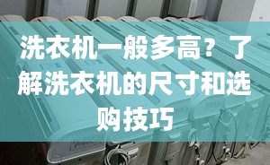 洗衣機(jī)一般多高？了解洗衣機(jī)的尺寸和選購(gòu)技巧