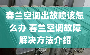 春蘭空調(diào)出故障該怎么辦 春蘭空調(diào)故障解決方法介紹