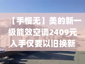 【手慢無】美的新一級能效空調(diào)2409元入手僅要以舊換新