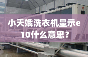 小天娥洗衣機(jī)顯示e10什么意思？