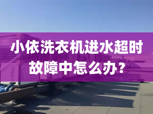 小依洗衣機進水超時故障中怎么辦？