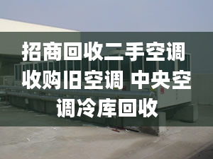 招商回收二手空調(diào) 收購舊空調(diào) 中央空調(diào)冷庫回收