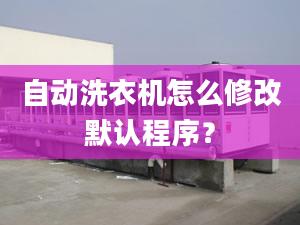 自動洗衣機怎么修改默認程序？