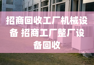 招商回收工廠機械設備 招商工廠整廠設備回收