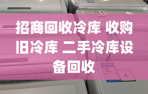 招商回收冷庫 收購舊冷庫 二手冷庫設備回收