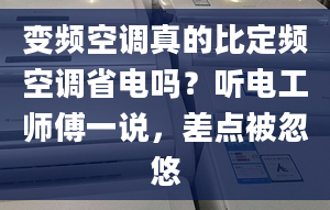 變頻空調真的比定頻空調省電嗎？聽電工師傅一說，差點被忽悠