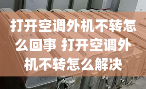 打開空調(diào)外機不轉(zhuǎn)怎么回事 打開空調(diào)外機不轉(zhuǎn)怎么解決