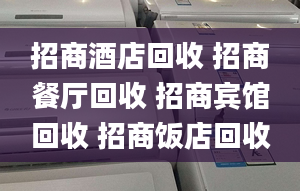 招商酒店回收 招商餐廳回收 招商賓館回收 招商飯店回收