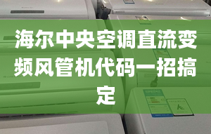 海爾中央空調直流變頻風管機代碼一招搞定