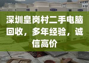 深圳皇崗村二手電腦回收，多年經(jīng)驗，誠信高價