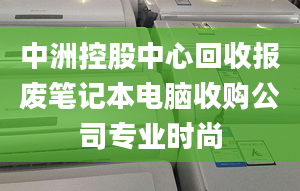 中洲控股中心回收報廢筆記本電腦收購公司專業(yè)時尚