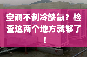 空調不制冷缺氟？檢查這兩個地方就夠了！