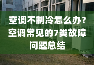 空調(diào)不制冷怎么辦？空調(diào)常見的7類故障問題總結(jié)