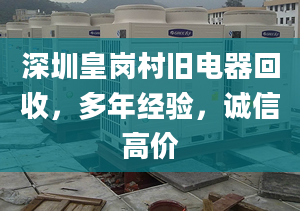 深圳皇崗村舊電器回收，多年經(jīng)驗，誠信高價