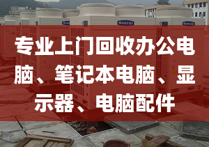 專業(yè)上門回收辦公電腦、筆記本電腦、顯示器、電腦配件