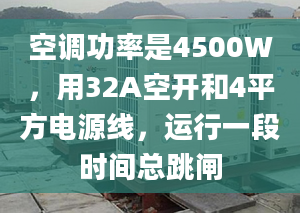 空調(diào)功率是4500W，用32A空開和4平方電源線，運行一段時間總跳閘