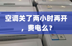 空調(diào)關(guān)了兩小時(shí)再開，費(fèi)電么？