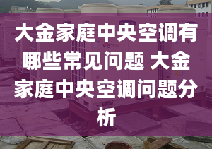 大金家庭中央空調(diào)有哪些常見問題 大金家庭中央空調(diào)問題分析