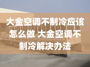 大金空調(diào)不制冷應(yīng)該怎么做 大金空調(diào)不制冷解決辦法