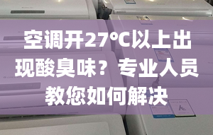 空調(diào)開27℃以上出現(xiàn)酸臭味？專業(yè)人員教您如何解決