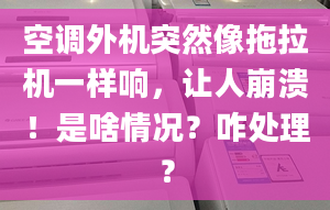 空調(diào)外機(jī)突然像拖拉機(jī)一樣響，讓人崩潰！是啥情況？咋處理？