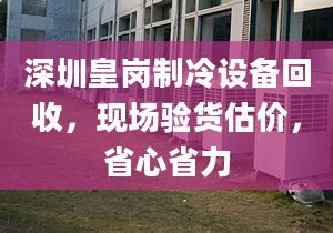 深圳皇崗制冷設(shè)備回收，現(xiàn)場驗貨估價，省心省力