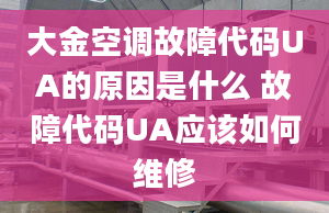 大金空調(diào)故障代碼UA的原因是什么 故障代碼UA應(yīng)該如何維修