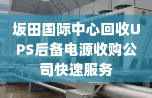 坂田國(guó)際中心回收UPS后備電源收購(gòu)公司快速服務(wù)