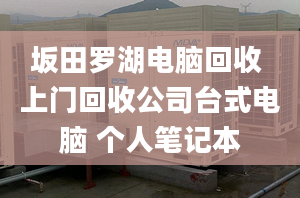 坂田羅湖電腦回收 上門回收公司臺式電腦 個(gè)人筆記本