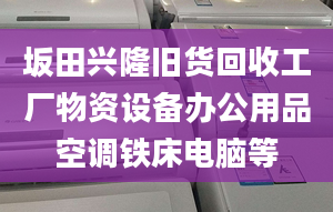 坂田興隆舊貨回收工廠物資設(shè)備辦公用品空調(diào)鐵床電腦等