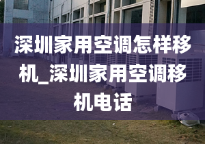 深圳家用空調(diào)怎樣移機_深圳家用空調(diào)移機電話