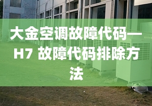 大金空調(diào)故障代碼—H7 故障代碼排除方法