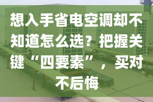 想入手省電空調(diào)卻不知道怎么選？把握關(guān)鍵“四要素”，買對不后悔