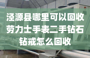 涇源縣哪里可以回收勞力士手表二手鉆石鉆戒怎么回收