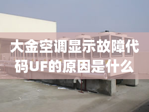 大金空調(diào)顯示故障代碼UF的原因是什么