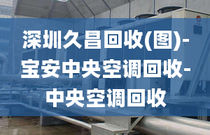 深圳久昌回收(圖)-寶安中央空調(diào)回收-中央空調(diào)回收