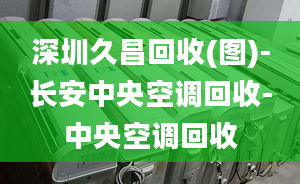 深圳久昌回收(圖)-長安中央空調(diào)回收-中央空調(diào)回收