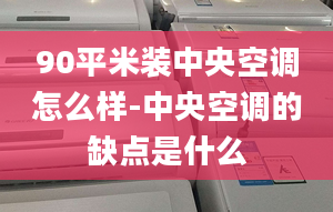 90平米裝中央空調(diào)怎么樣-中央空調(diào)的缺點是什么