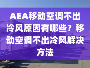 AEA移動空調(diào)不出冷風(fēng)原因有哪些？移動空調(diào)不出冷風(fēng)解決方法