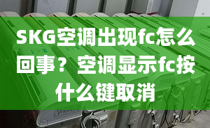 SKG空調(diào)出現(xiàn)fc怎么回事？空調(diào)顯示fc按什么鍵取消