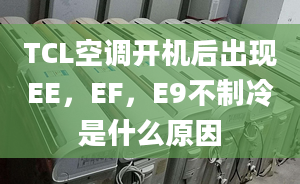 TCL空調(diào)開機(jī)后出現(xiàn)EE，EF，E9不制冷是什么原因